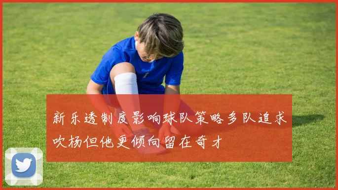 新乐透制度影响球队策略多队追求吹杨但他更倾向留在奇才