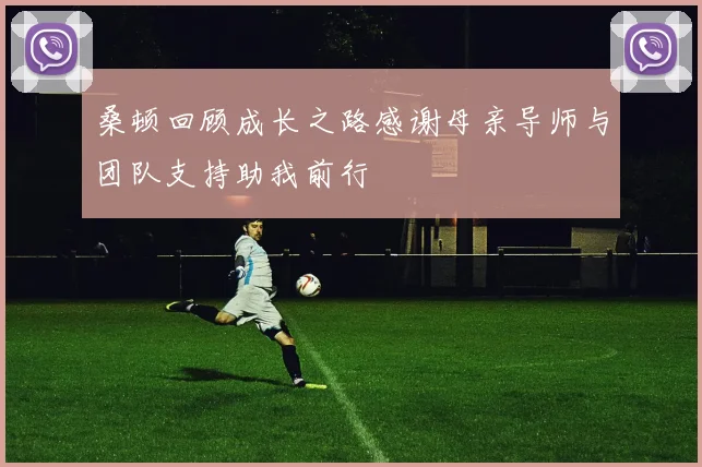 桑顿回顾成长之路感谢母亲导师与团队支持助我前行