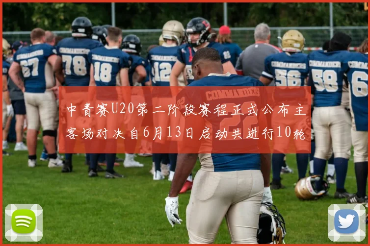 中青赛U20第二阶段赛程正式公布主客场对决自6月13日启动共进行10轮较量